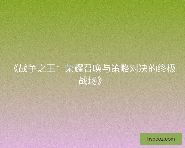 《战争之王：荣耀召唤与策略对决的终极战场》